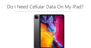 Do I Need Cellular Data On My iPad?