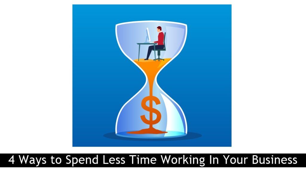 4 Ways to Spend Less Time Working In Your Business