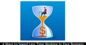 4 Ways to Spend Less Time Working In Your Business