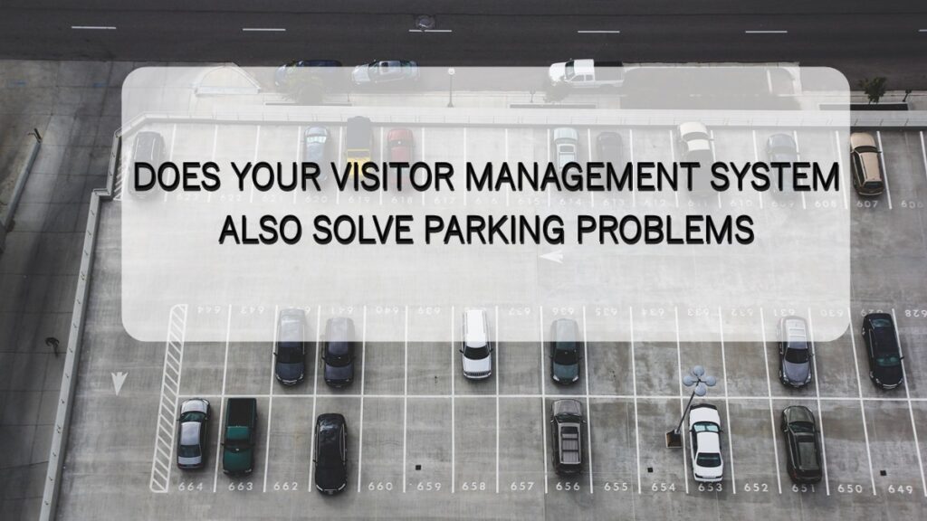 DOES YOUR VISITOR MANAGEMENT SYSTEM ALSO SOLVE PARKING PROBLEMS