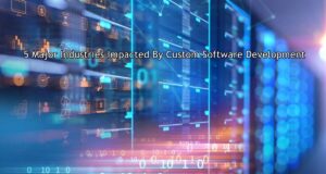 5 Major Industries Impacted By Custom Software Development