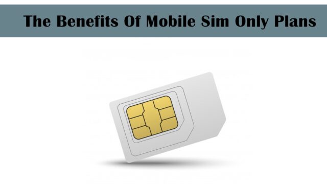 The Benefits Of Mobile Sim Only Plans