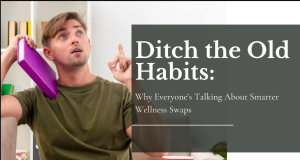 Ditch the Old Habits Why Everyone’s Talking About Smarter Wellness Swaps
