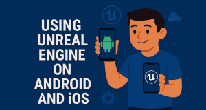 Creating AAA-Quality Mobile Games How Studios Are Using Unreal Engine on Android and iOS